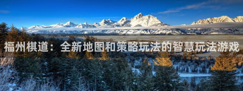 庄闲游戏平台怎么样：福州棋道：全新地图和策略玩法的智慧玩法游